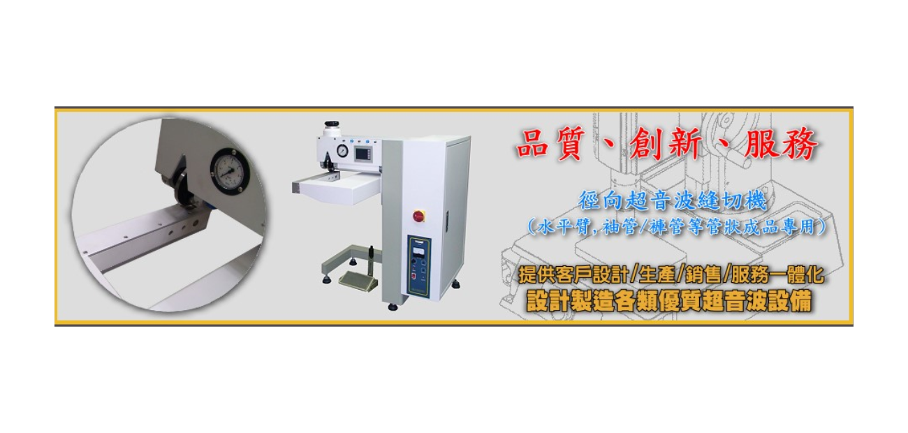 經向超音波縫切機（水平臂、袖管、褲管等管狀成品專用），提供設計、生產、銷售、服務一體化方案，專業製造各類優質超音波設備，強調品質、創新與服務。